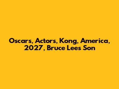 Oscars, Actors, Kong, America, 2027, Bruce Lee's Son