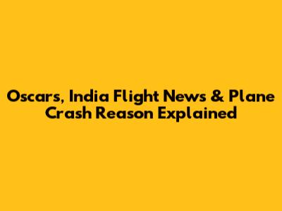 Oscars, India Flight News & Plane Crash Reason Explained