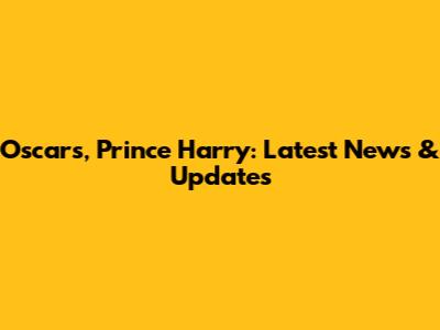 Oscars, Prince Harry: Latest News & Updates