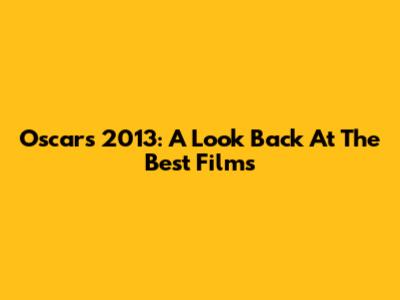 Oscars 2013: A Look Back At The Best Films