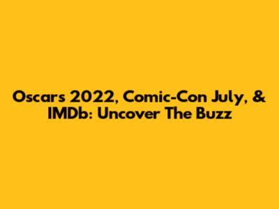 Oscars 2022, Comic-Con July, & IMDb: Uncover The Buzz