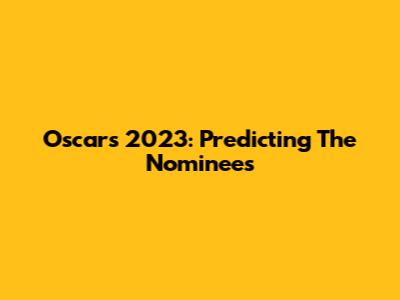 Oscars 2023: Predicting The Nominees