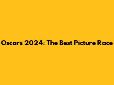 Oscars 2024: The Best Picture Race