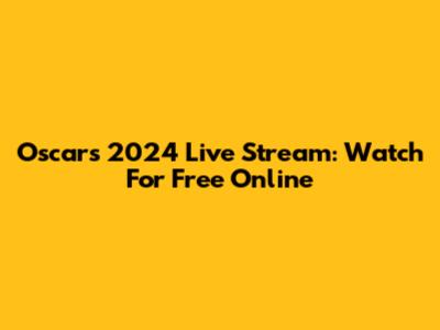 Oscars 2024 Live Stream: Watch For Free Online