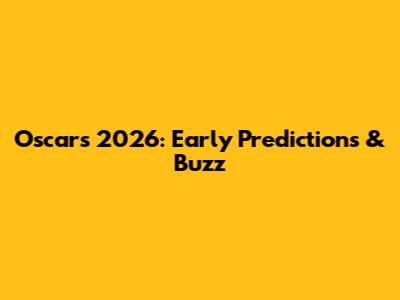 Oscars 2026: Early Predictions & Buzz