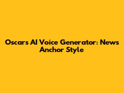 Oscars AI Voice Generator: News Anchor Style