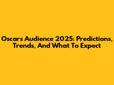Oscars Audience 2025: Predictions, Trends, And What To Expect