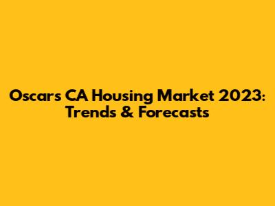 Oscars CA Housing Market 2023: Trends & Forecasts
