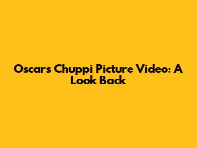 Oscars Chuppi Picture Video: A Look Back