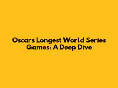 Oscars Longest World Series Games: A Deep Dive