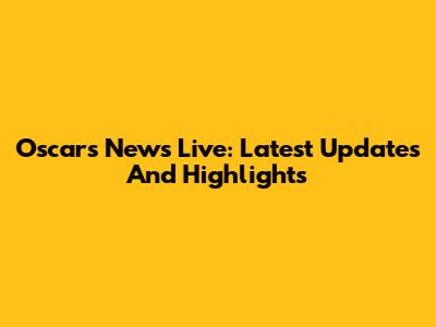 Oscars News Live: Latest Updates And Highlights