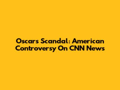 Oscars Scandal: American Controversy On CNN News