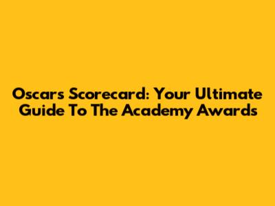 Oscars Scorecard: Your Ultimate Guide To The Academy Awards