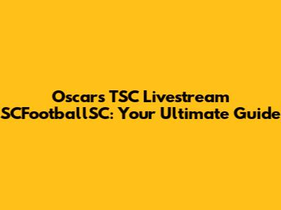 Oscars TSC Livestream SCFootballSC: Your Ultimate Guide