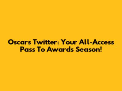 Oscars Twitter: Your All-Access Pass To Awards Season!