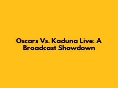 Oscars Vs. Kaduna Live: A Broadcast Showdown