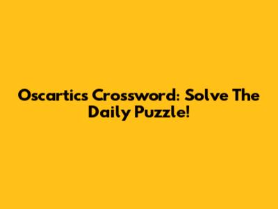 Oscartics Crossword: Solve The Daily Puzzle!