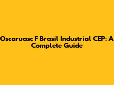 Oscaruasc F Brasil Industrial CEP: A Complete Guide