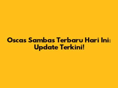 Oscas Sambas Terbaru Hari Ini: Update Terkini!