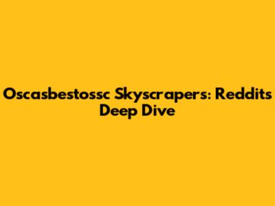 Oscasbestossc Skyscrapers: Reddit's Deep Dive