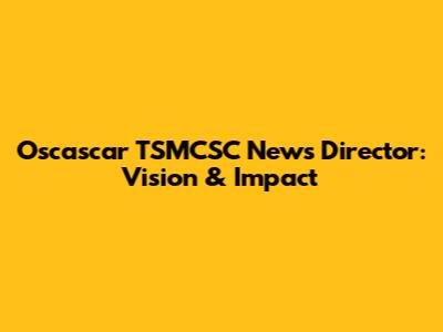 Oscascar TSMCSC News Director: Vision & Impact