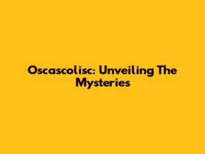 Oscascolisc: Unveiling The Mysteries