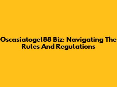 Oscasiatogel88 Biz: Navigating The Rules And Regulations