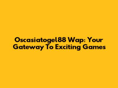 Oscasiatogel88 Wap: Your Gateway To Exciting Games