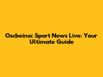 Oscbeinsc Sport News Live: Your Ultimate Guide
