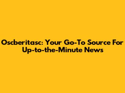 Oscberitasc: Your Go-To Source For Up-to-the-Minute News
