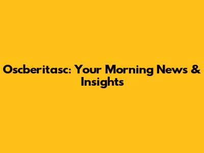 Oscberitasc: Your Morning News & Insights