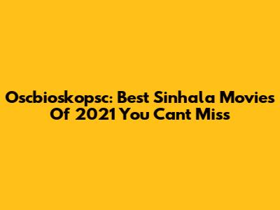 Oscbioskopsc: Best Sinhala Movies Of 2021 You Can't Miss