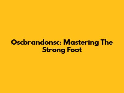 Oscbrandonsc: Mastering The Strong Foot