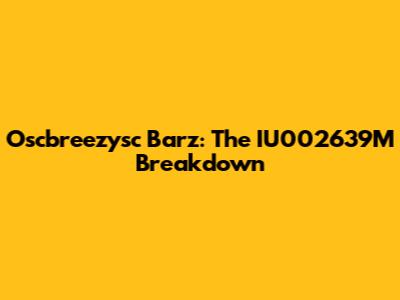 Oscbreezysc Barz: The IU002639M Breakdown