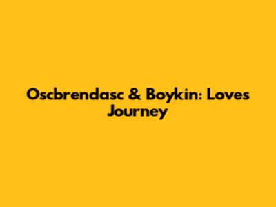 Oscbrendasc & Boykin: Love's Journey