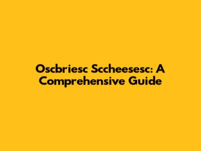 Oscbriesc Sccheesesc: A Comprehensive Guide