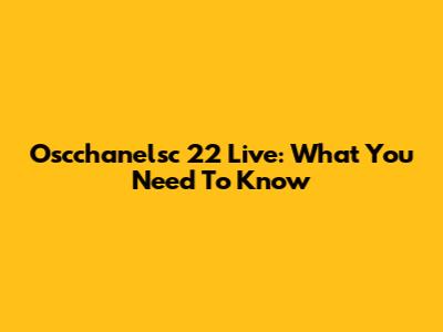 Oscchanelsc 22 Live: What You Need To Know