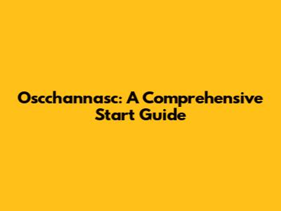Oscchannasc: A Comprehensive Start Guide