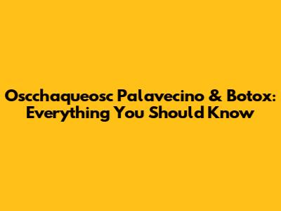 Oscchaqueosc Palavecino & Botox: Everything You Should Know