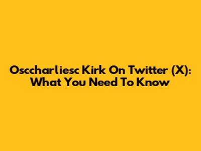 Osccharliesc Kirk On Twitter (X): What You Need To Know