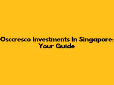 Osccresco Investments In Singapore: Your Guide