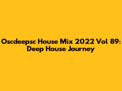 Oscdeepsc House Mix 2022 Vol 89: Deep House Journey