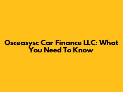 Osceasysc Car Finance LLC: What You Need To Know