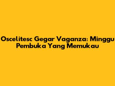 Oscelitesc Gegar Vaganza: Minggu Pembuka Yang Memukau