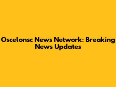 Oscelonsc News Network: Breaking News Updates