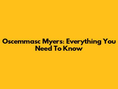 Oscemmasc Myers: Everything You Need To Know