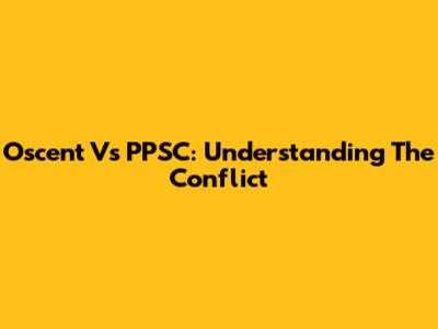 Oscent Vs PPSC: Understanding The Conflict