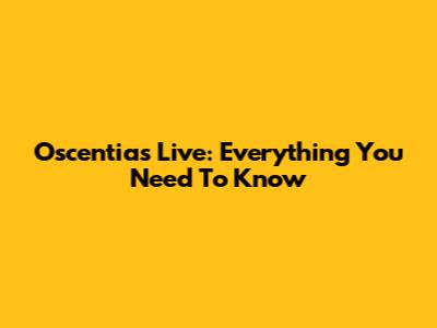 Oscentia's Live: Everything You Need To Know