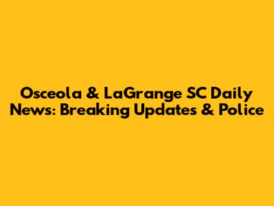 Osceola & LaGrange SC Daily News: Breaking Updates & Police