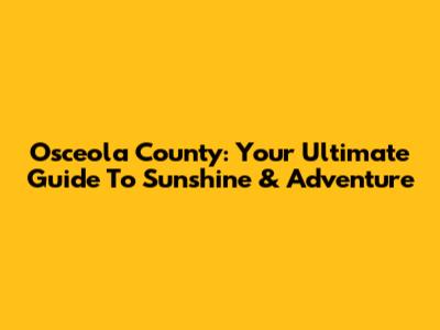 Osceola County: Your Ultimate Guide To Sunshine & Adventure